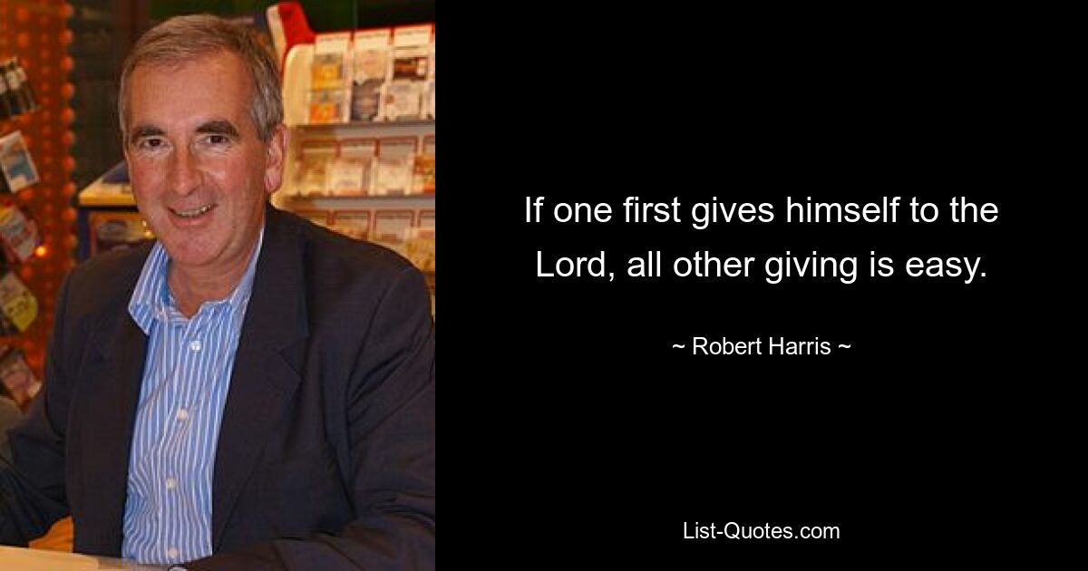 If one first gives himself to the Lord, all other giving is easy. — © Robert Harris