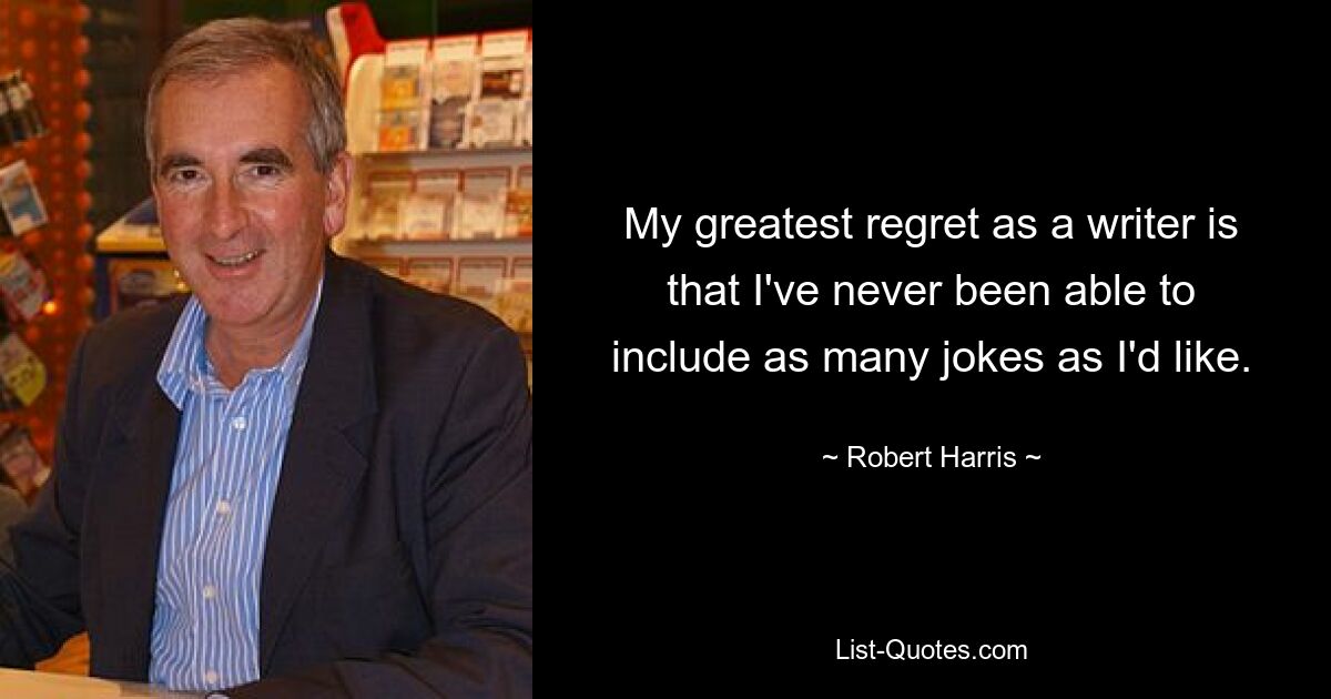 My greatest regret as a writer is that I've never been able to include as many jokes as I'd like. — © Robert Harris