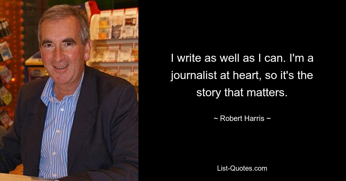 I write as well as I can. I'm a journalist at heart, so it's the story that matters. — © Robert Harris