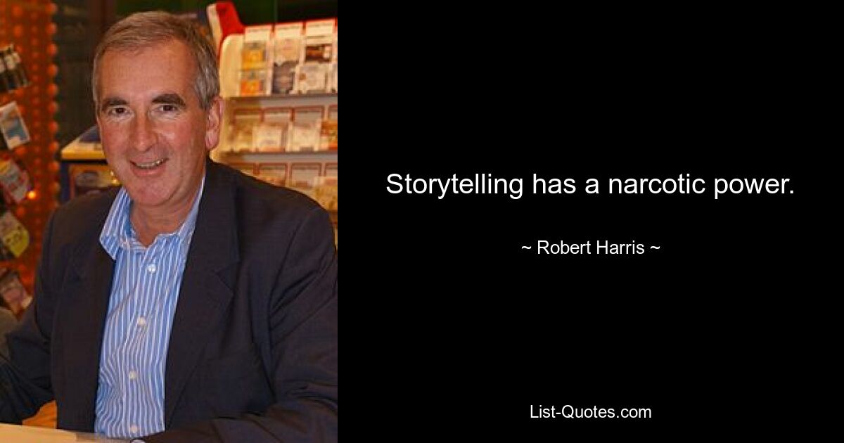 Storytelling has a narcotic power. — © Robert Harris