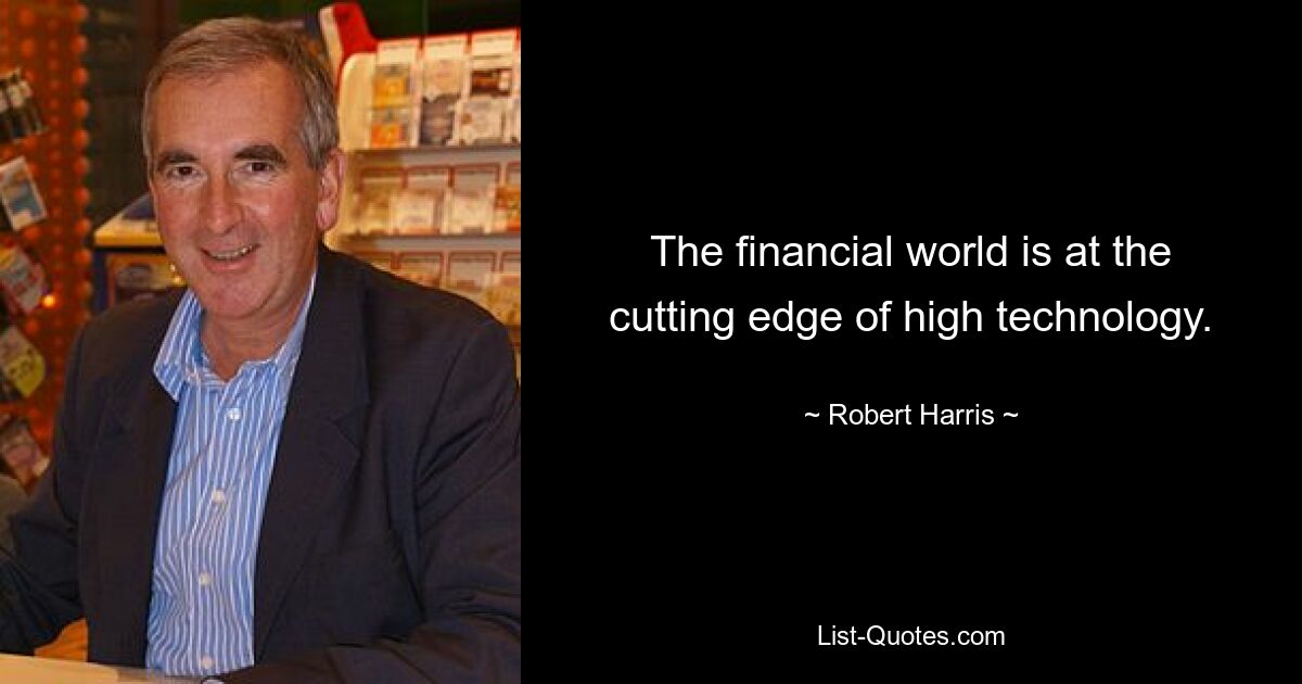 The financial world is at the cutting edge of high technology. — © Robert Harris