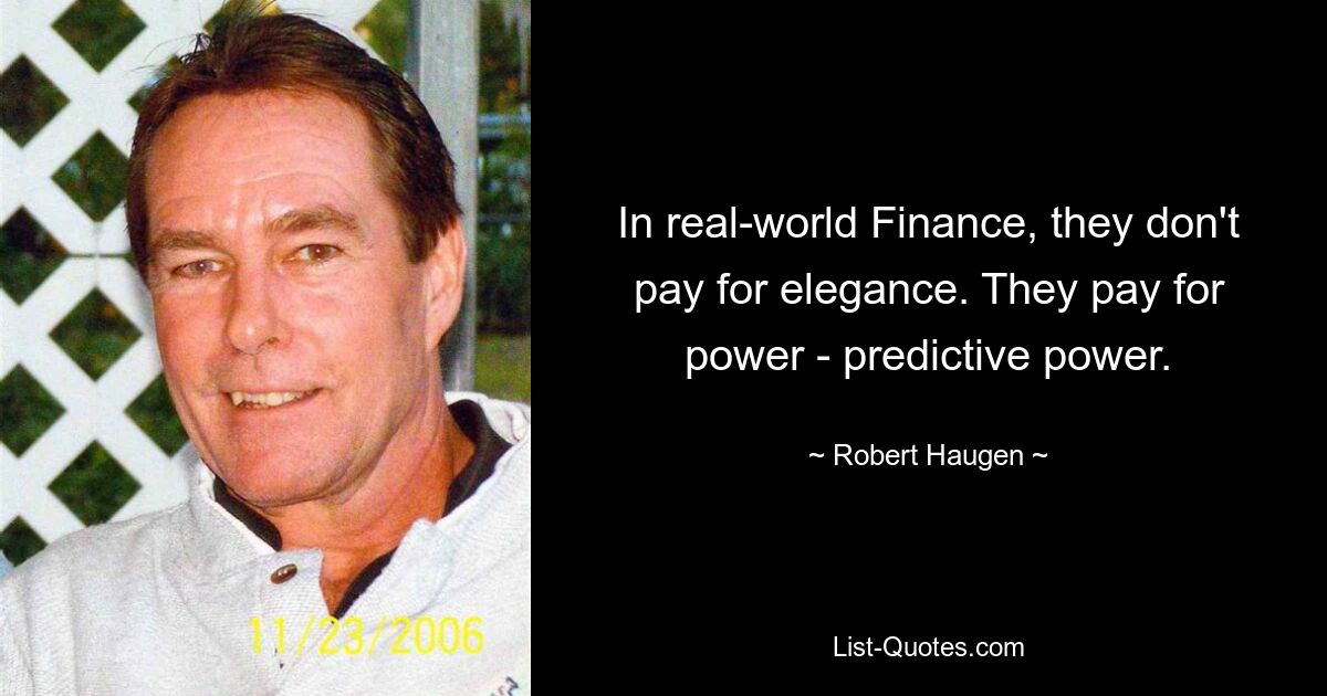 In real-world Finance, they don't pay for elegance. They pay for power - predictive power. — © Robert Haugen