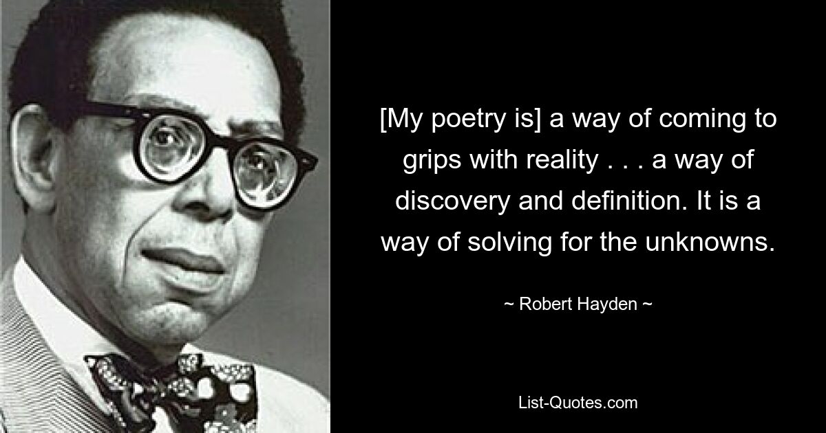 [My poetry is] a way of coming to grips with reality . . . a way of discovery and definition. It is a way of solving for the unknowns. — © Robert Hayden