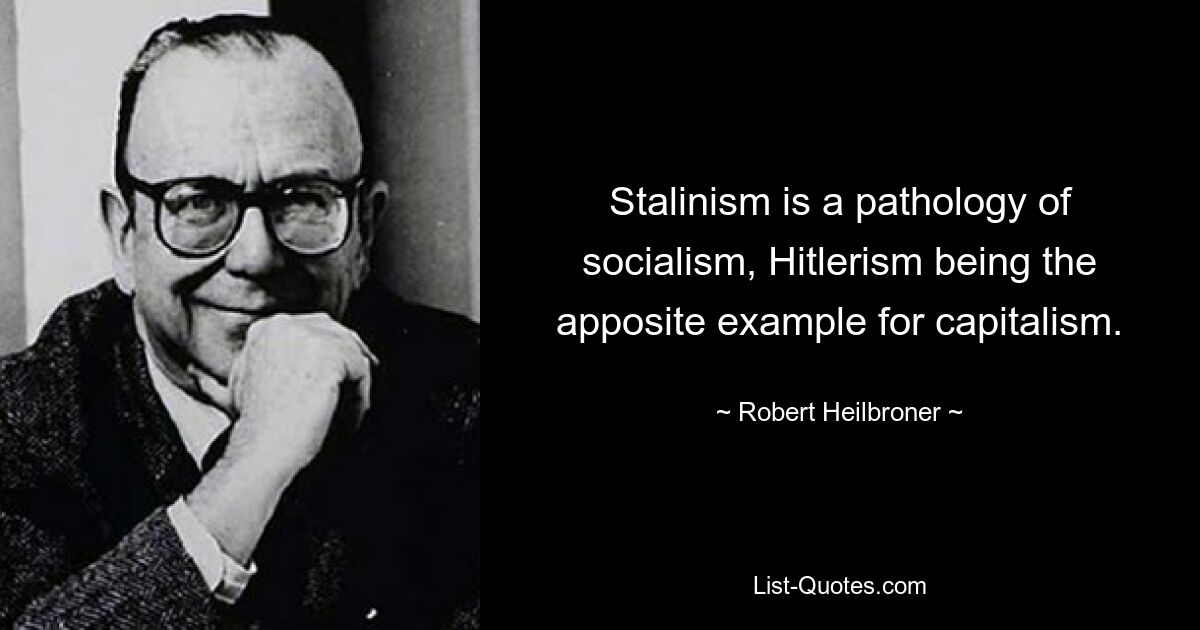 Stalinism is a pathology of socialism, Hitlerism being the apposite example for capitalism. — © Robert Heilbroner