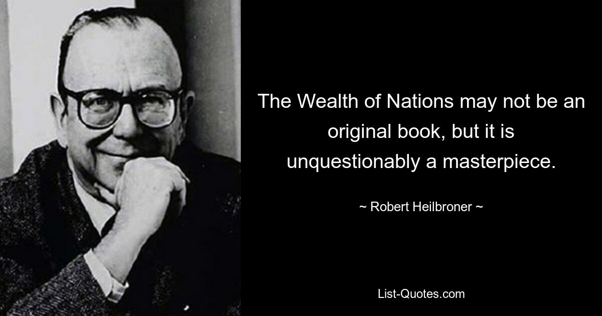 «Богатство народов» может и не быть оригинальной книгой, но, несомненно, шедевром. — © Роберт Хейлбронер 