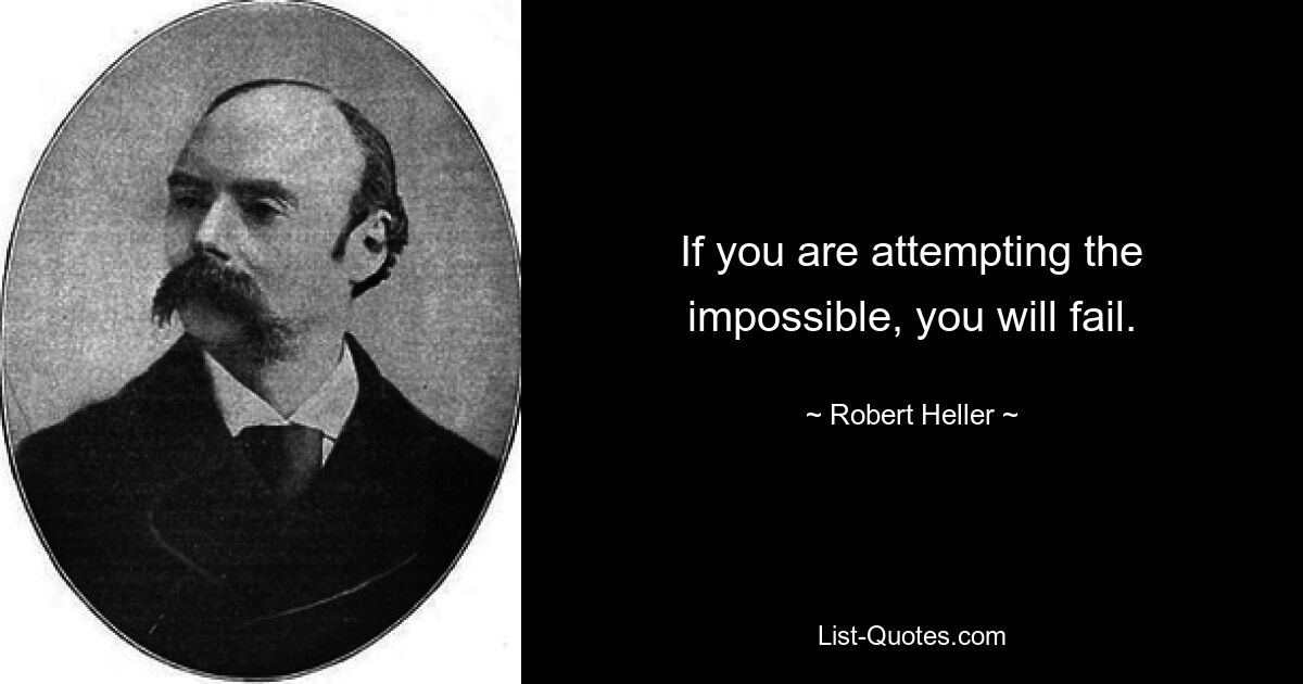 If you are attempting the impossible, you will fail. — © Robert Heller