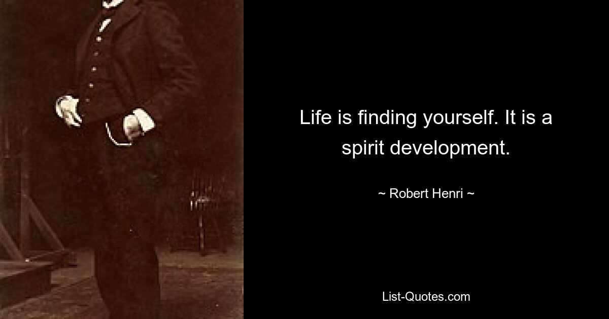 Life is finding yourself. It is a spirit development. — © Robert Henri