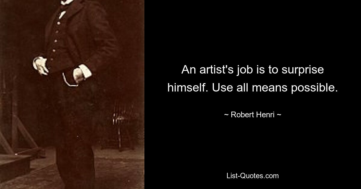 An artist's job is to surprise himself. Use all means possible. — © Robert Henri