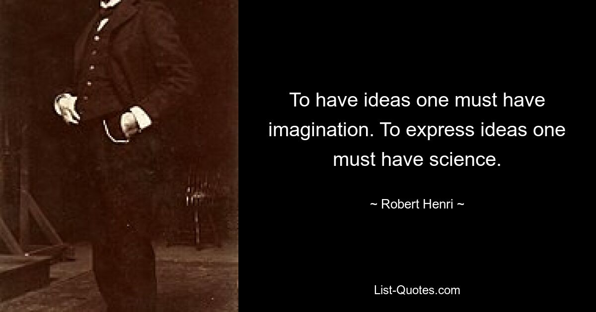 To have ideas one must have imagination. To express ideas one must have science. — © Robert Henri