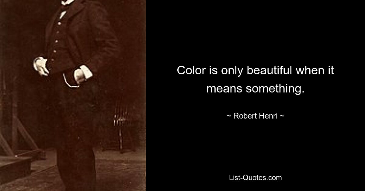 Color is only beautiful when it means something. — © Robert Henri