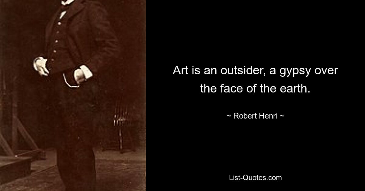 Art is an outsider, a gypsy over the face of the earth. — © Robert Henri