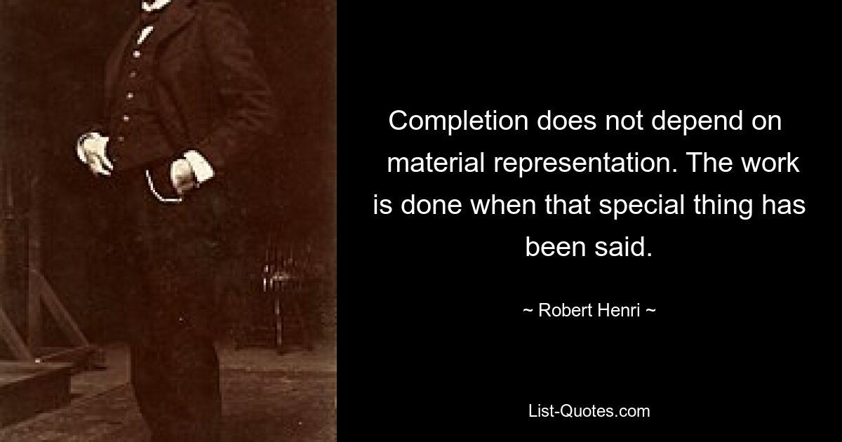 Completion does not depend on 
 material representation. The work is done when that special thing has been said. — © Robert Henri