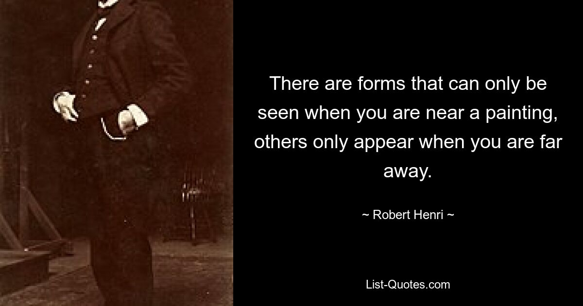 There are forms that can only be seen when you are near a painting, others only appear when you are far away. — © Robert Henri