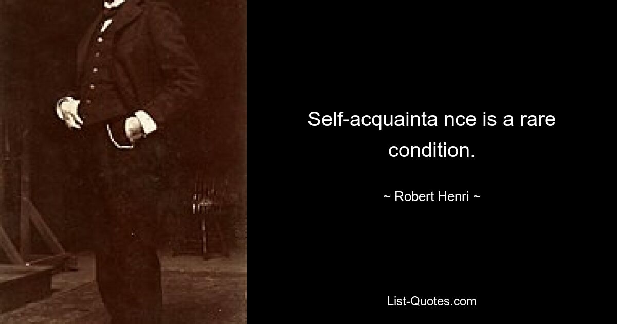 Self-acquainta nce is a rare condition. — © Robert Henri