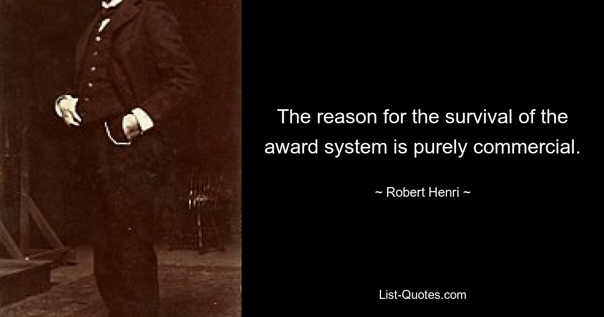 The reason for the survival of the award system is purely commercial. — © Robert Henri