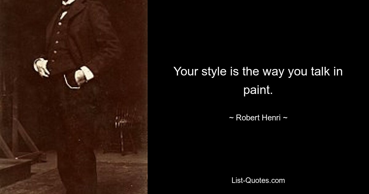 Your style is the way you talk in paint. — © Robert Henri