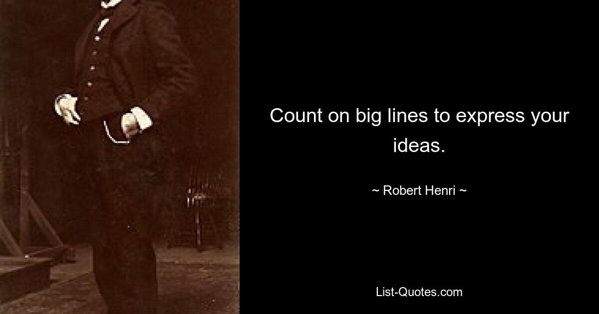 Count on big lines to express your ideas. — © Robert Henri