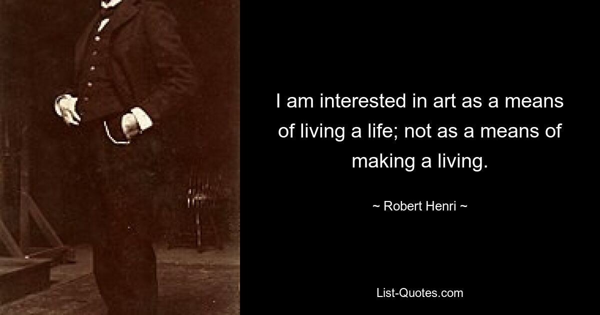 I am interested in art as a means of living a life; not as a means of making a living. — © Robert Henri