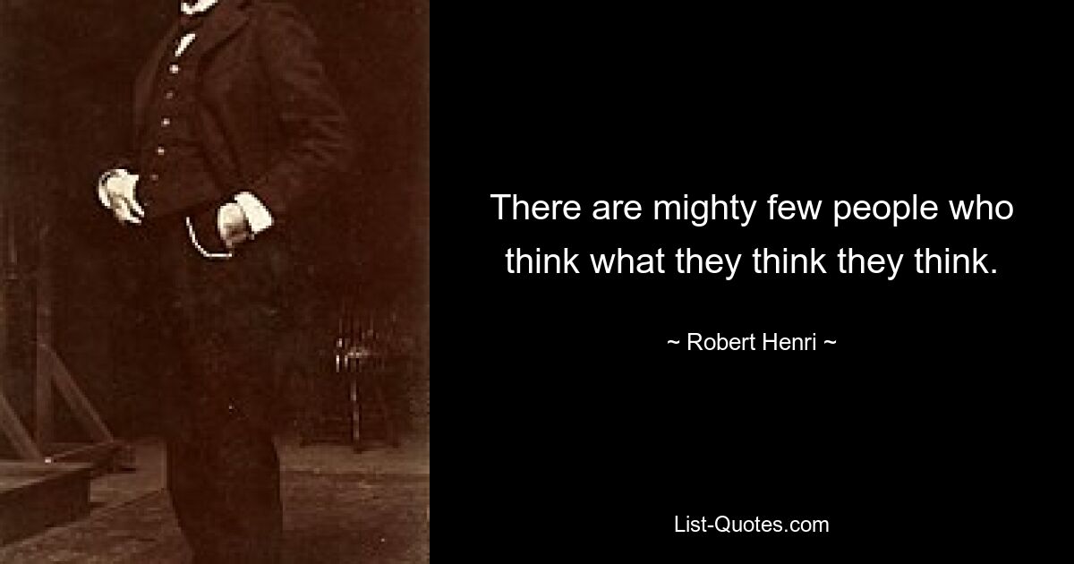 There are mighty few people who think what they think they think. — © Robert Henri