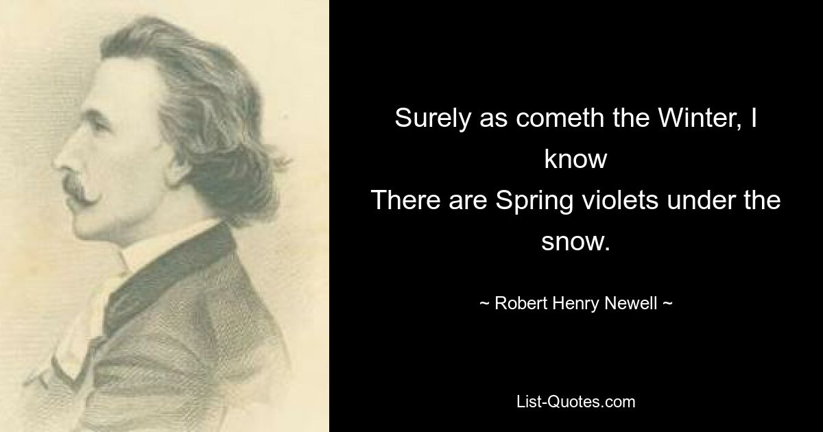 Surely as cometh the Winter, I know
There are Spring violets under the snow. — © Robert Henry Newell