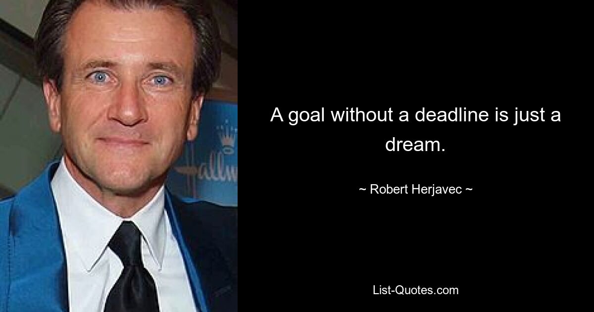 A goal without a deadline is just a dream. — © Robert Herjavec