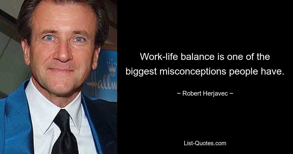 Work-life balance is one of the biggest misconceptions people have. — © Robert Herjavec