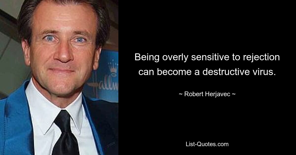 Being overly sensitive to rejection can become a destructive virus. — © Robert Herjavec