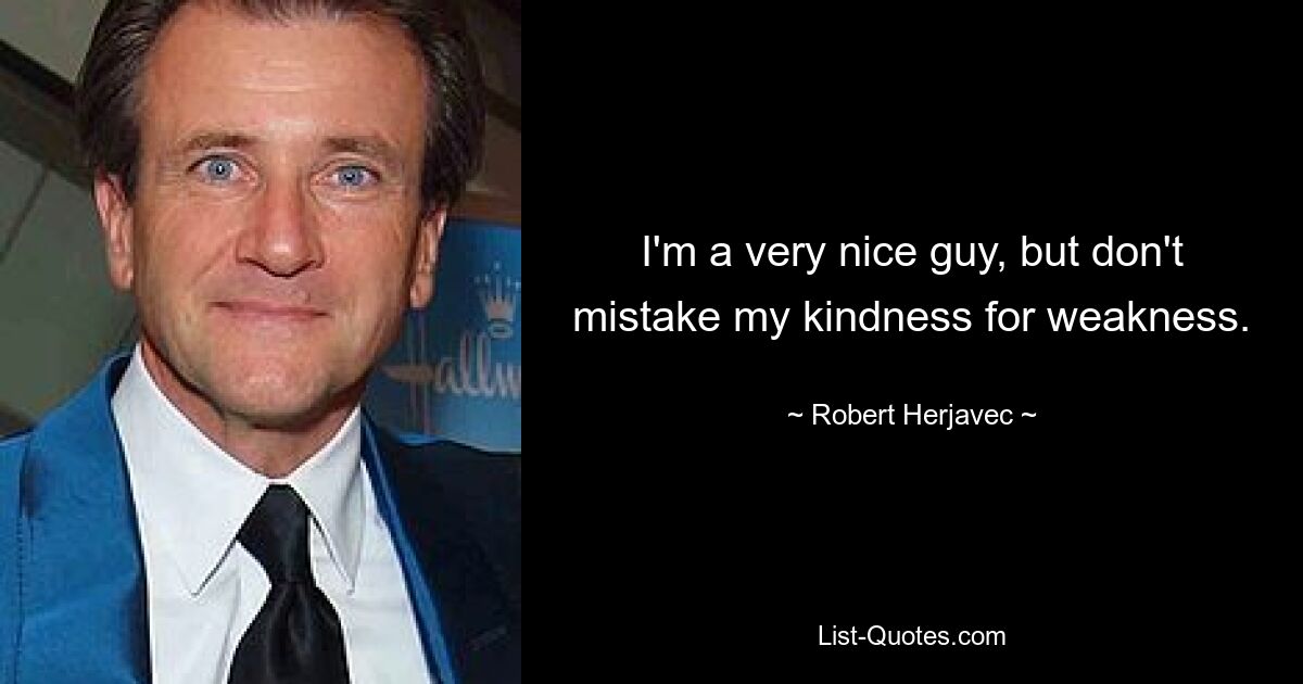 I'm a very nice guy, but don't mistake my kindness for weakness. — © Robert Herjavec