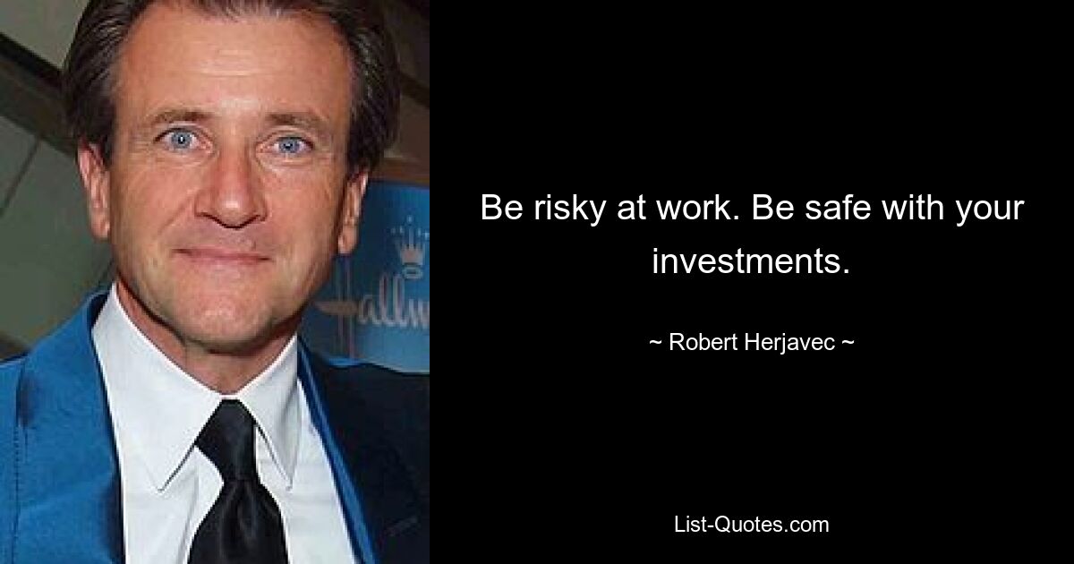 Be risky at work. Be safe with your investments. — © Robert Herjavec