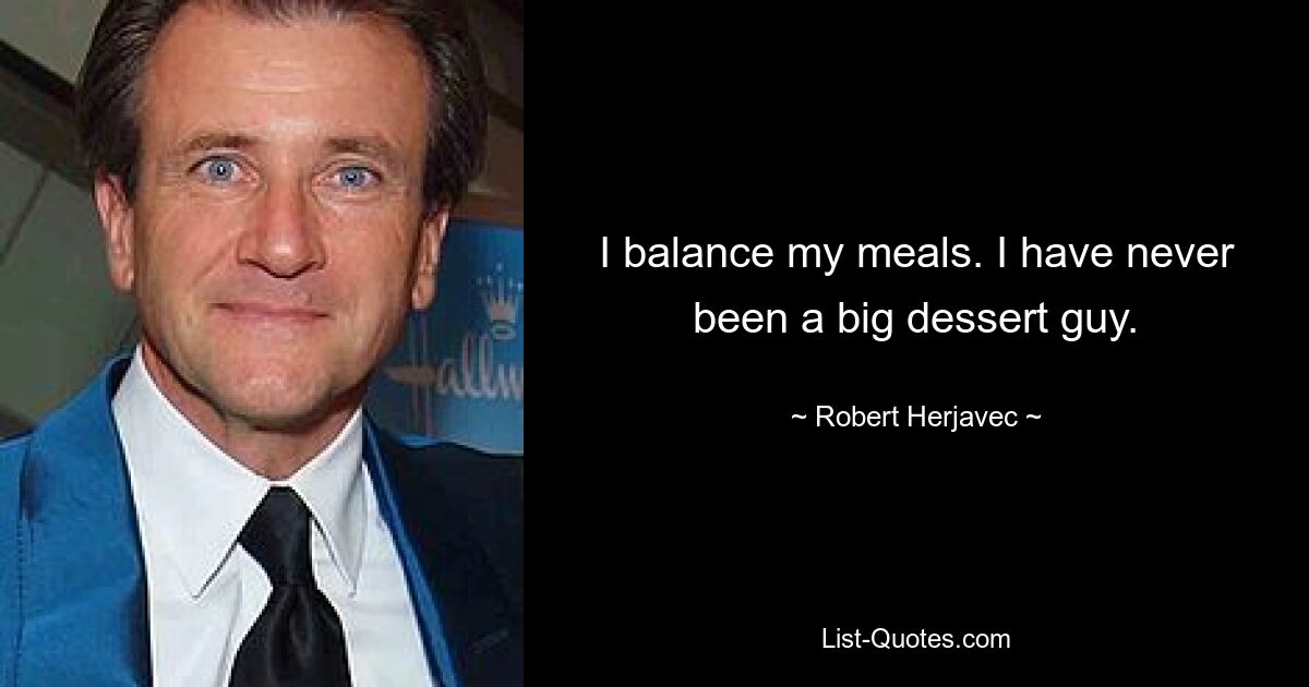 I balance my meals. I have never been a big dessert guy. — © Robert Herjavec