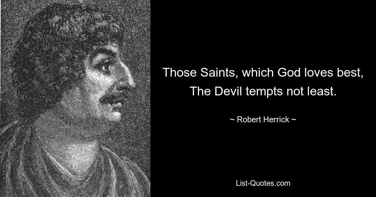 Those Saints, which God loves best, The Devil tempts not least. — © Robert Herrick