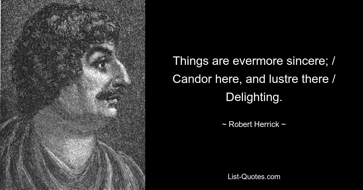 Things are evermore sincere; / Candor here, and lustre there / Delighting. — © Robert Herrick