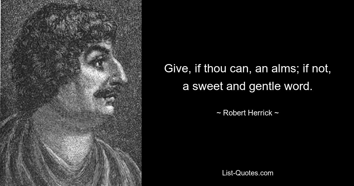 Give, if thou can, an alms; if not, a sweet and gentle word. — © Robert Herrick