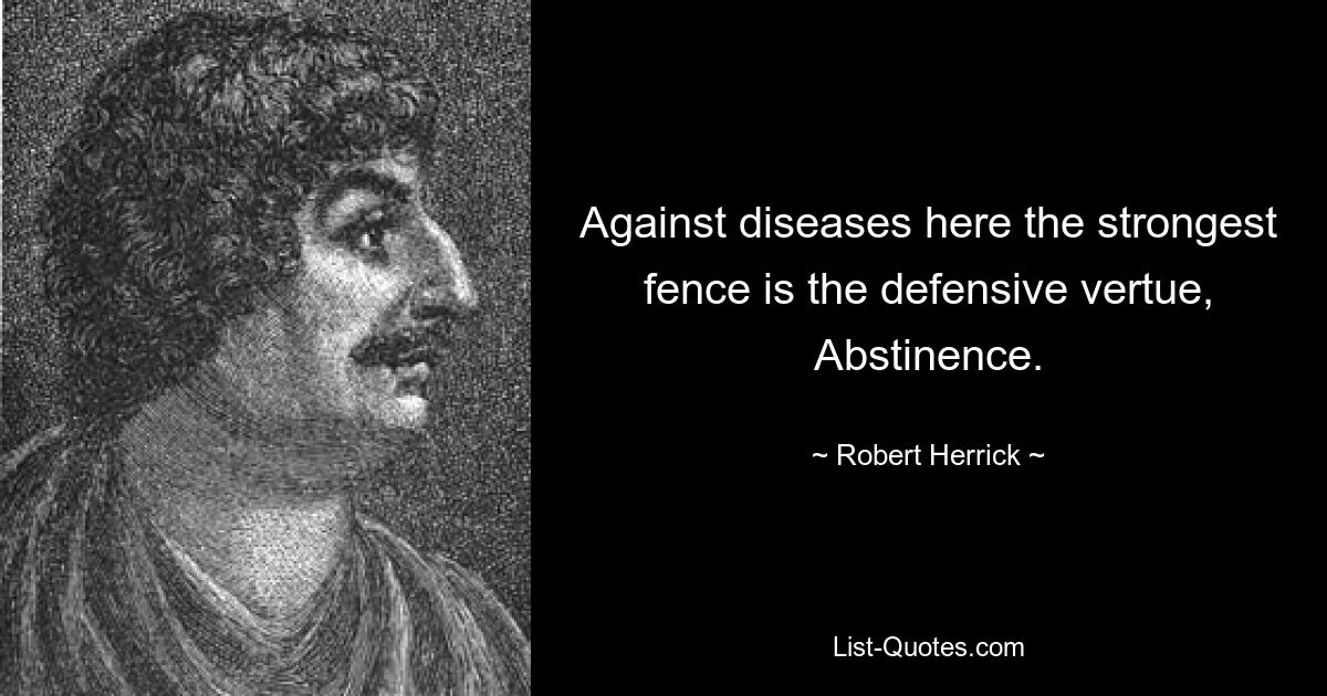 Against diseases here the strongest fence is the defensive vertue, Abstinence. — © Robert Herrick