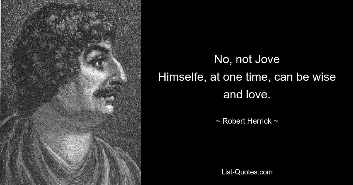 No, not Jove
Himselfe, at one time, can be wise and love. — © Robert Herrick