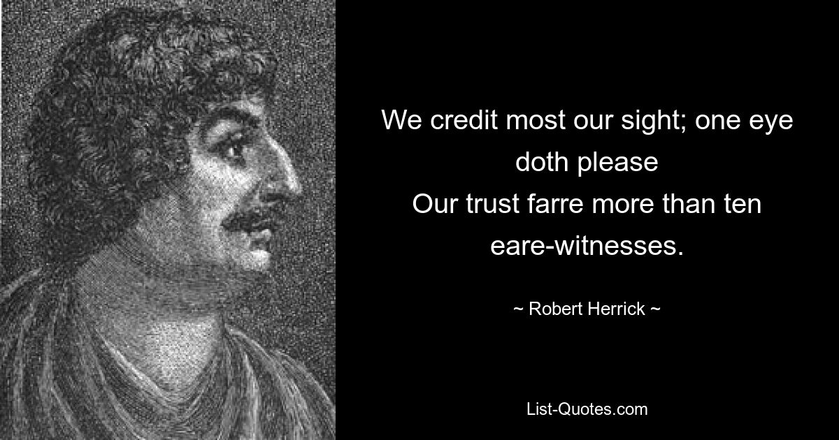 We credit most our sight; one eye doth please
Our trust farre more than ten eare-witnesses. — © Robert Herrick