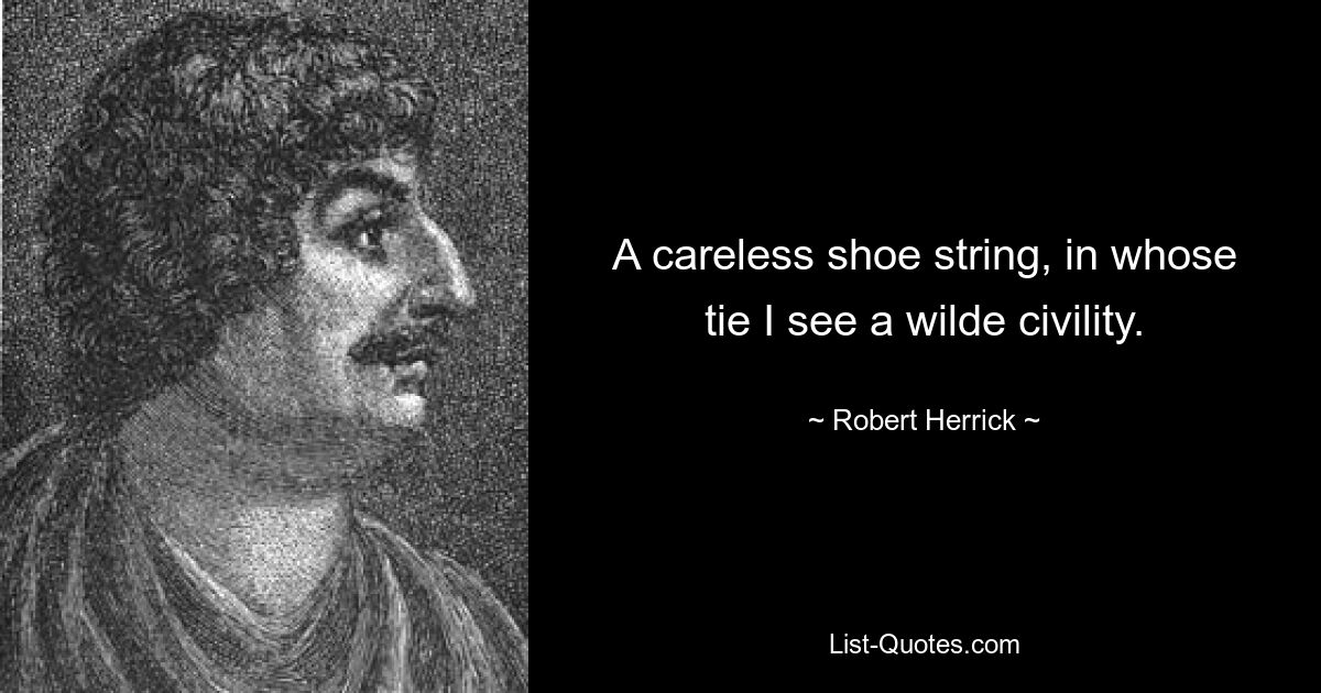 A careless shoe string, in whose tie I see a wilde civility. — © Robert Herrick