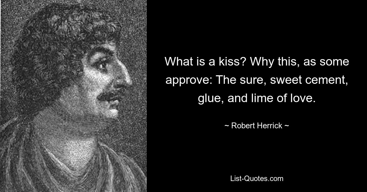 Что такое поцелуй? Почему это, как утверждают некоторые: надежный, сладкий цемент, клей и известь любви. — © Роберт Херрик