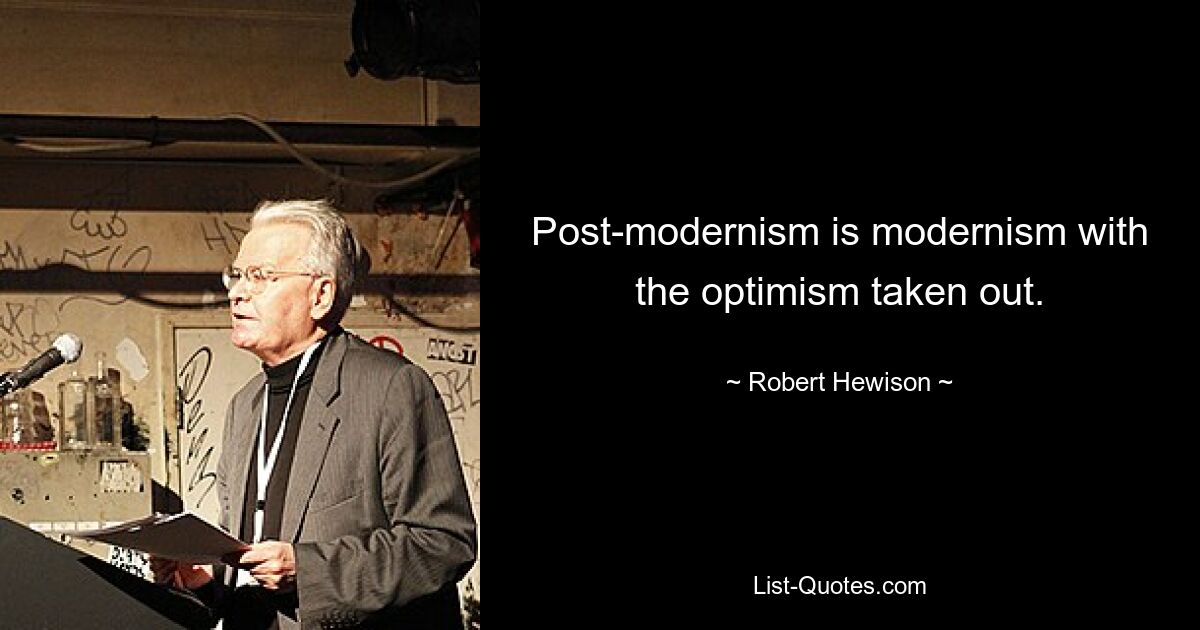 Post-modernism is modernism with the optimism taken out. — © Robert Hewison