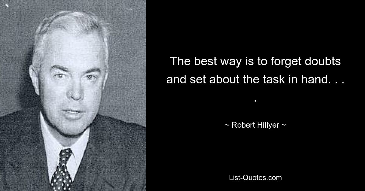 The best way is to forget doubts and set about the task in hand. . . . — © Robert Hillyer