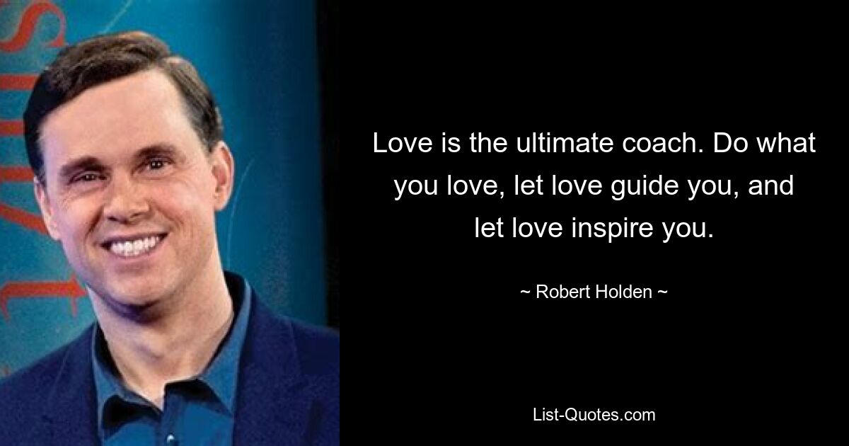 Love is the ultimate coach. Do what you love, let love guide you, and let love inspire you. — © Robert Holden