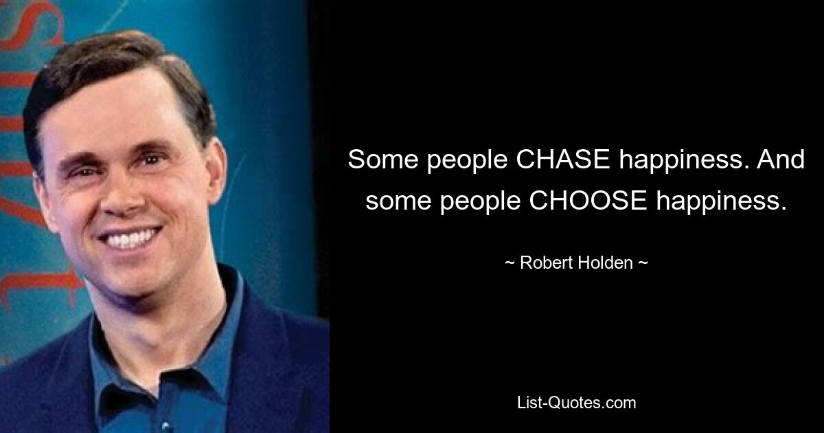 Some people CHASE happiness. And some people CHOOSE happiness. — © Robert Holden