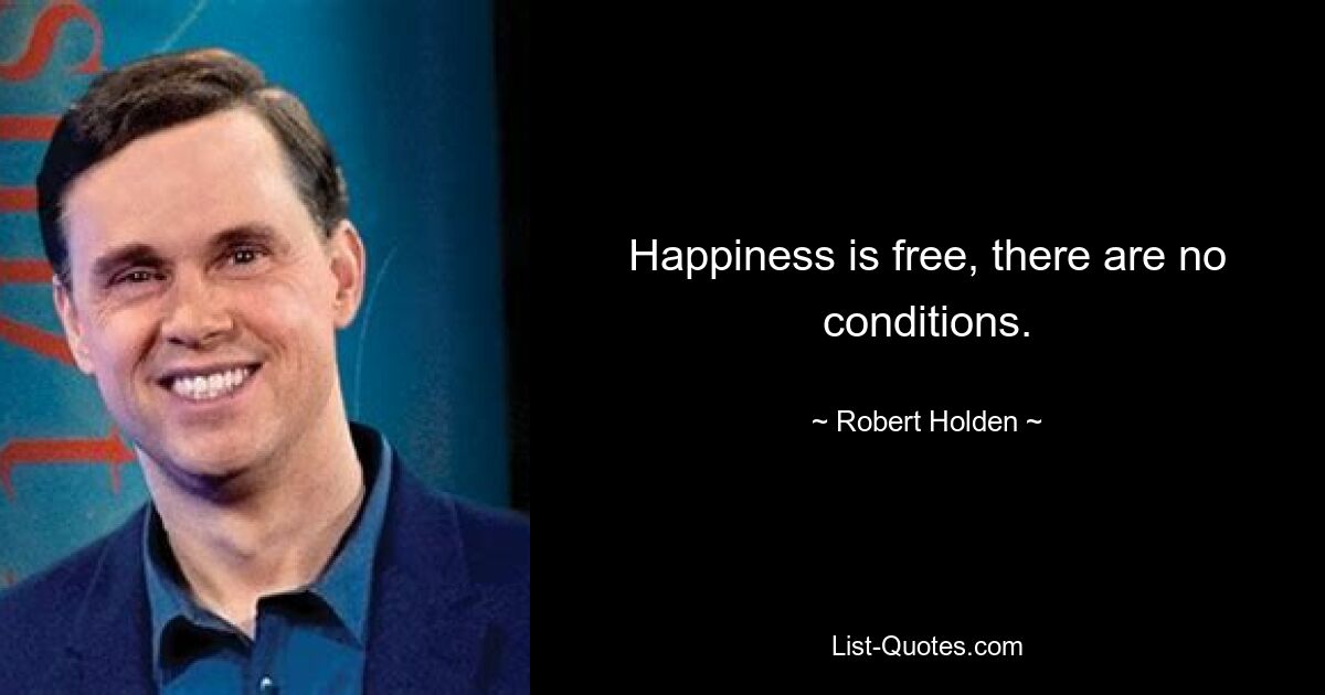 Happiness is free, there are no conditions. — © Robert Holden