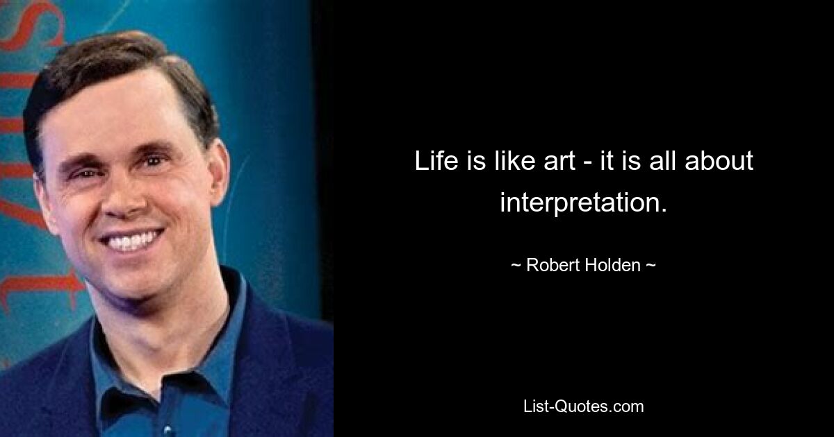 Life is like art - it is all about interpretation. — © Robert Holden