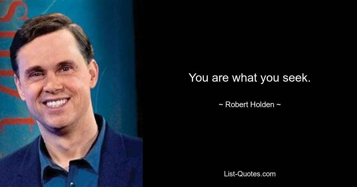 You are what you seek. — © Robert Holden