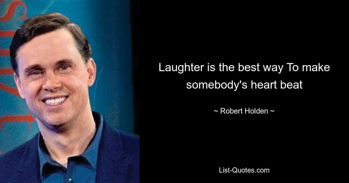 Laughter is the best way To make somebody's heart beat — © Robert Holden