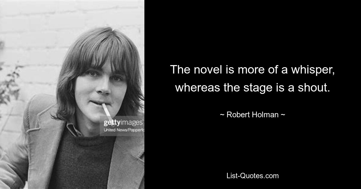 The novel is more of a whisper, whereas the stage is a shout. — © Robert Holman