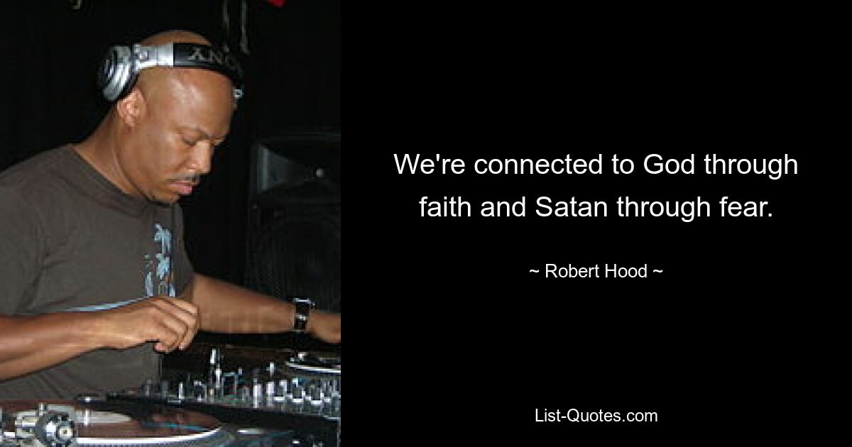 We're connected to God through faith and Satan through fear. — © Robert Hood