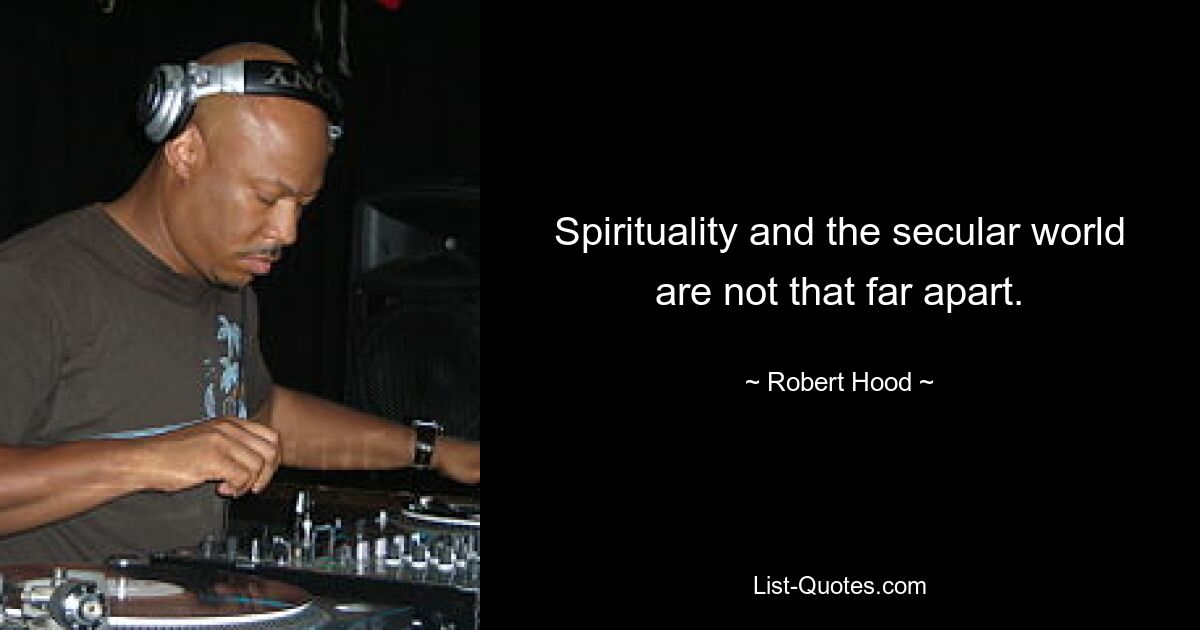 Spirituality and the secular world are not that far apart. — © Robert Hood