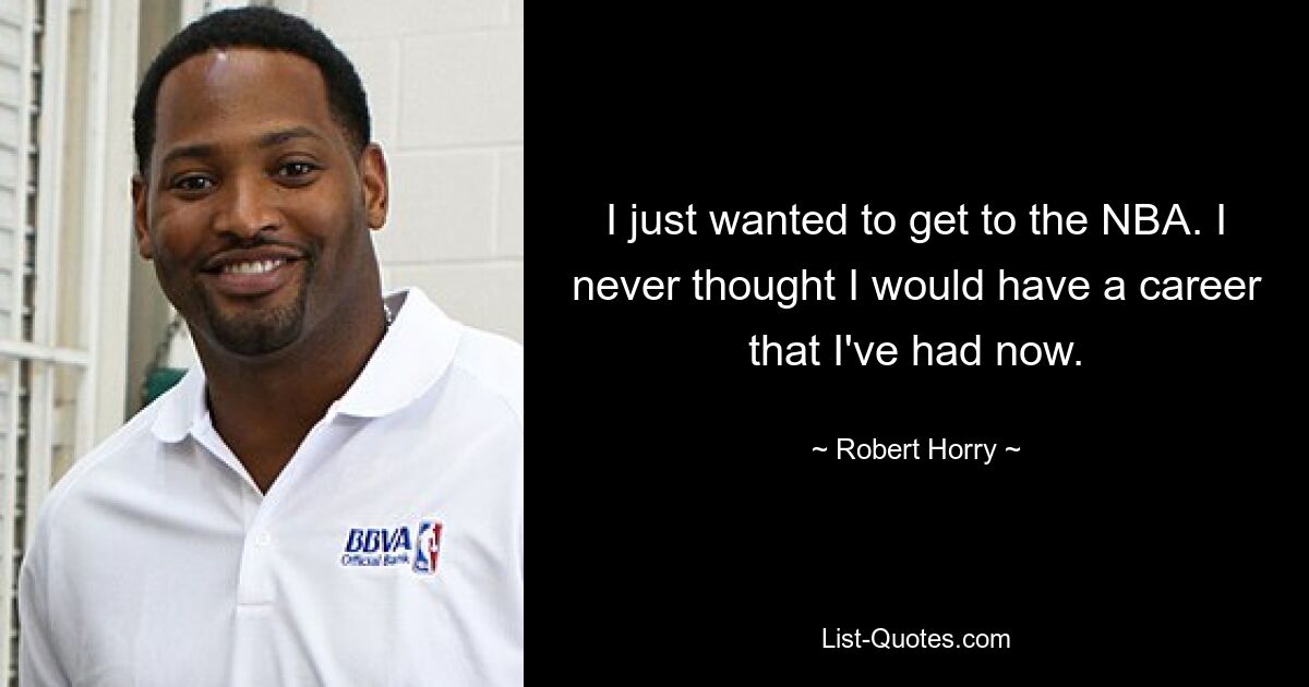 I just wanted to get to the NBA. I never thought I would have a career that I've had now. — © Robert Horry